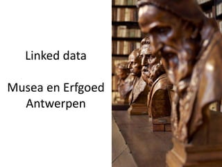 Linked data
Musea en Erfgoed
Antwerpen
 