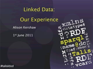 Linked Data:
Our Experience
Alison Kershaw
1st June 2011
#talisldod
 