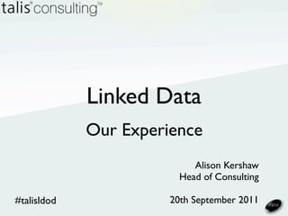 Linked Data
             Our Experience
                            Alison Kershaw
                         Head of Consulting

#talisldod             20th September 2011
 