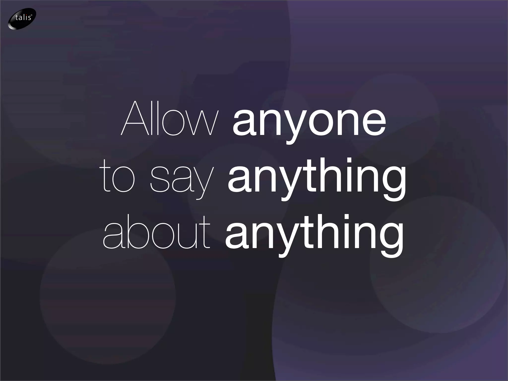 Allow anyone
to say anything
about anything
 