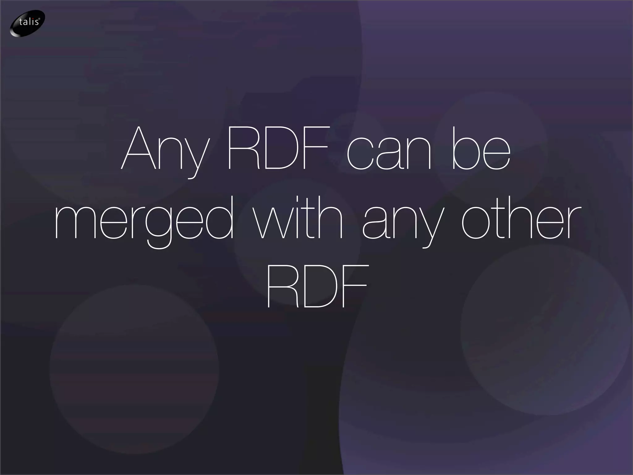 Any RDF can be
merged with any other
       RDF
 