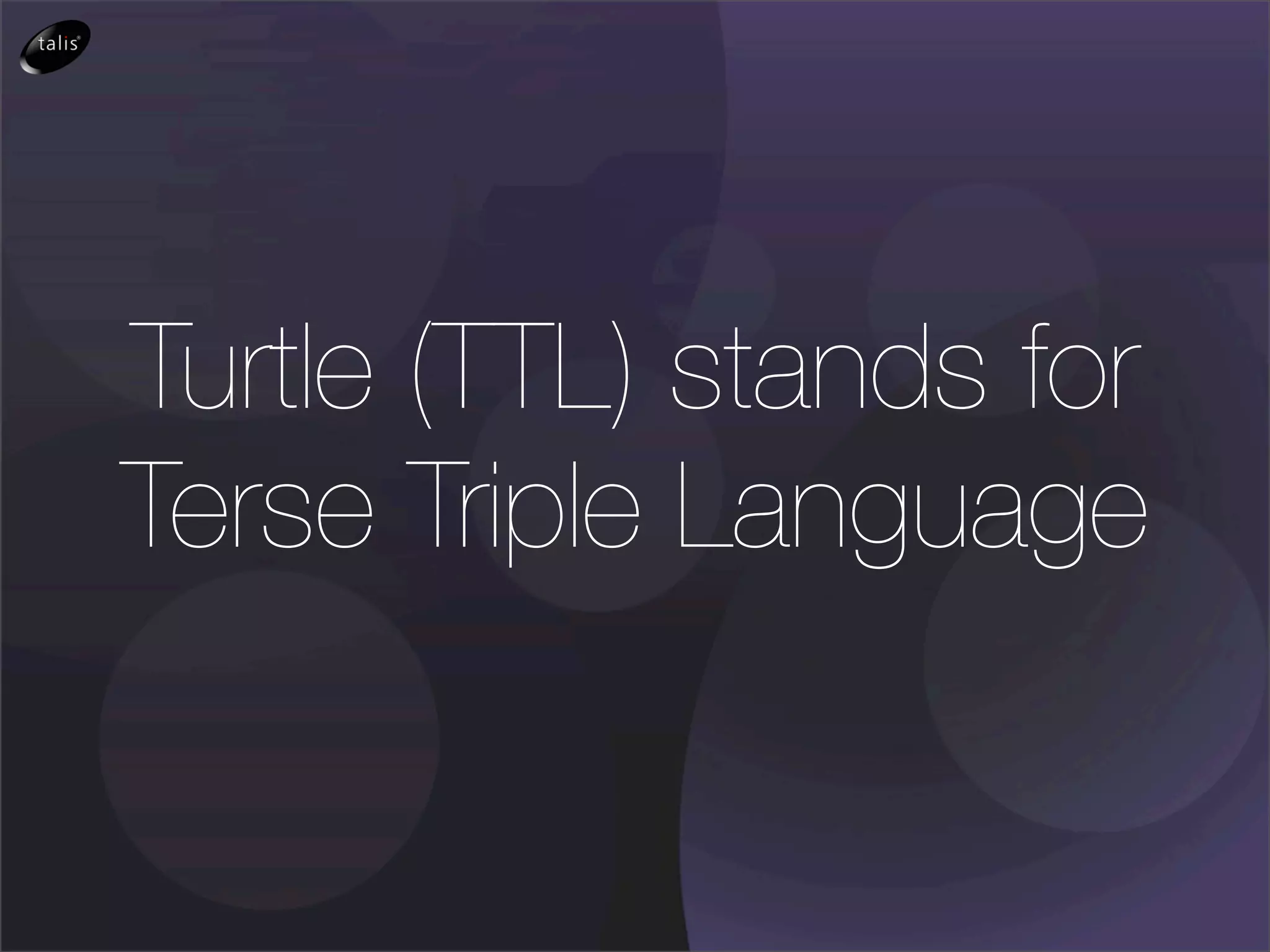 Turtle (TTL) stands for
Terse Triple Language
 