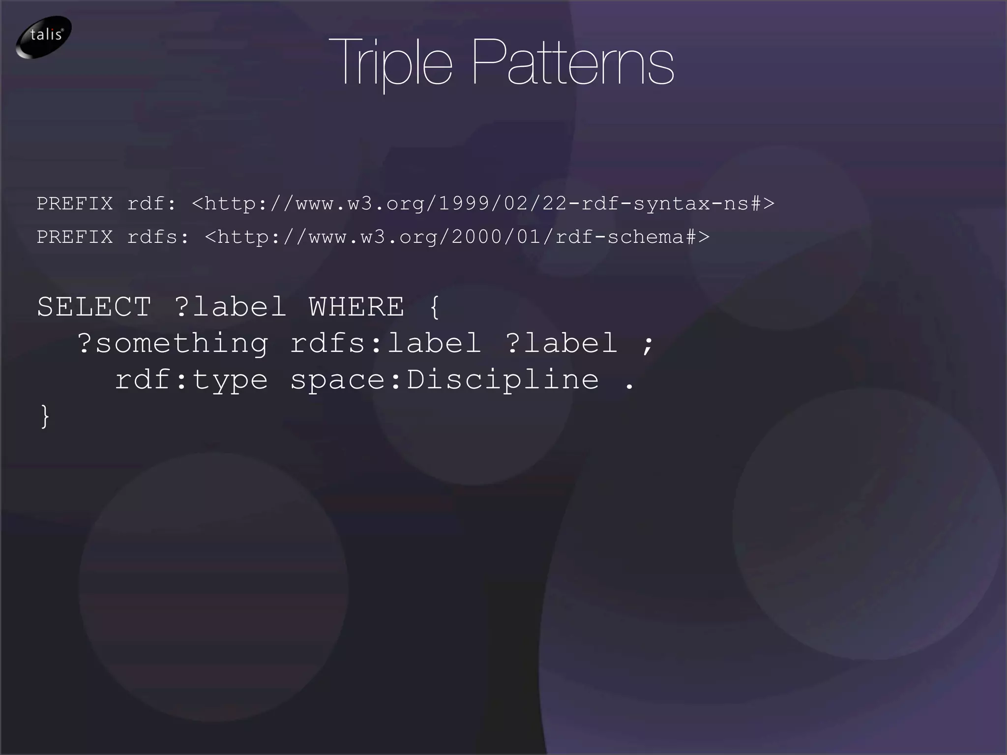 Triple Patterns

PREFIX rdf: <http://www.w3.org/1999/02/22-rdf-syntax-ns#>
PREFIX rdfs: <http://www.w3.org/2000/01/rdf-schema#>


SELECT ?label WHERE {
  ?something rdfs:label ?label ;
    rdf:type space:Discipline .
}
 