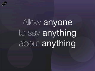 Allow anyone
to say anything
about anything
 