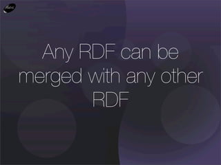 Any RDF can be
merged with any other
       RDF
 