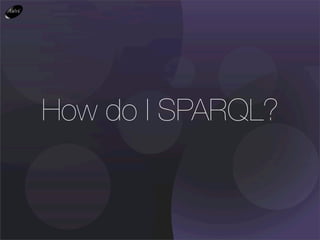 How do I SPARQL?
 