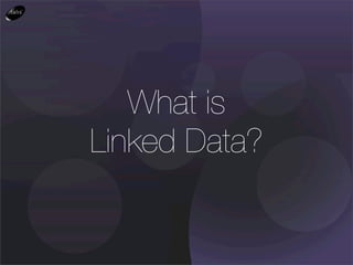 What is
Linked Data?
 