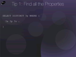 Tip 1: Find all the Properties

SELECT DISTINCT ?p WHERE {

    ?s ?p ?o .

}
 