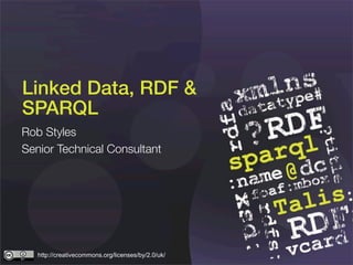 Linked Data, RDF &
SPARQL
Rob Styles
Senior Technical Consultant




   http://creativecommons.org/licenses/by/2.0/uk/
 