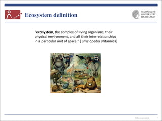 Telecooperation
Ecosystem deﬁnition
3
"ecosystem,	
  the	
  complex	
  of	
  living	
  organisms,	
  their	
  
physical	
  environment,	
  and	
  all	
  their	
  interrela7onships	
  
in	
  a	
  par7cular	
  unit	
  of	
  space."	
  [Enyclopedia	
  Britannica]
 