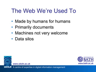 The Web We’re Used To <ul><li>Made by humans for humans </li></ul><ul><li>Primarily documents </li></ul><ul><li>Machines n...