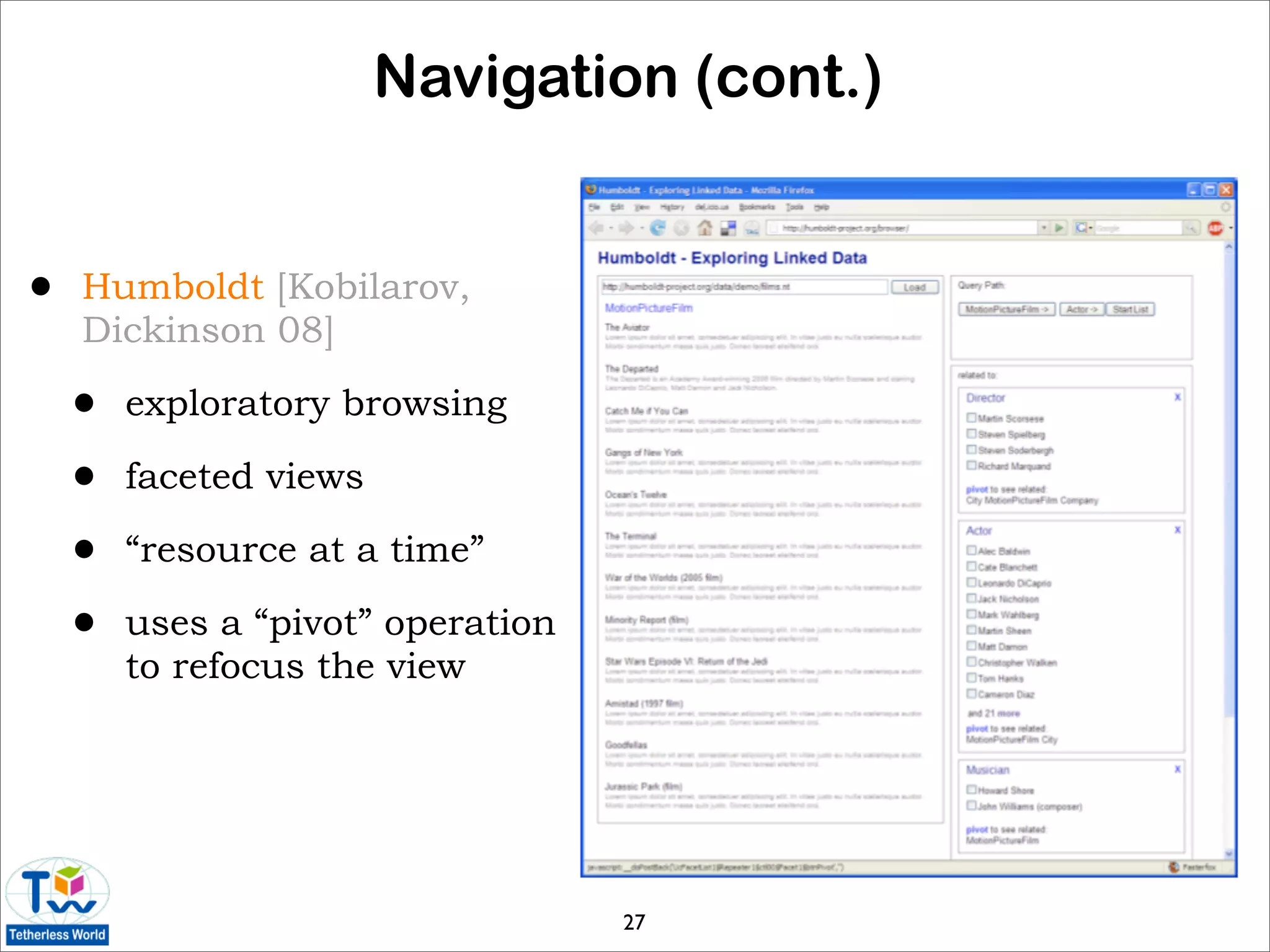 Navigation (cont.)


•   Humboldt [Kobilarov,
    Dickinson 08]

    •   exploratory browsing

    •   faceted views

    •   “resource at a time”

    •   uses a “pivot” operation
        to refocus the view




                                   27
 