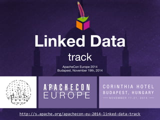 Linked Data 
track 
ApacheCon Europe 2014 
Budapest, November 19th, 2014 
http://s.apache.org/apachecon-eu-2014-linked-data-track 
 