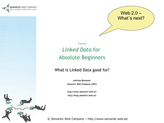 Tutorial Linked Data  for  Absolute Beginners What is Linked Data good for? Andreas Blumauer Semantic Web Company (SWC) http://www.semantic-web.at/ http://blog.semantic-web.at/ Web 2.0 – What´s next? 
