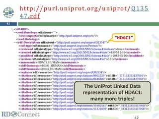 42
http://purl.uniprot.org/uniprot/Q135
47.rdf
“HDAC1”
The UniProt Linked Data
representation of HDAC1:
many more triples!
 