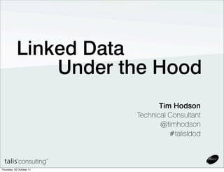 Linked Data
               Under the Hood
                                 Tim Hodson
                          Technical Consultant
                                 @timhodson
                                    #talisldod



Thursday, 20 October 11
 
