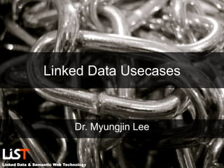 Linked Data & Semantic Web Technology
Linked Data Usecases
Dr. Myungjin Lee
 
