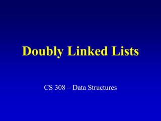 Doubly Linked Lists
CS 308 Data Structures