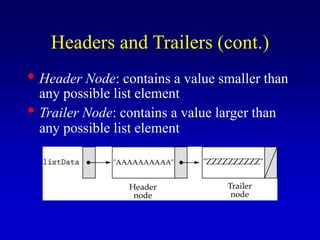 Headers and Trailers (cont.)
Header Node: contains a value smaller than
any possible list element
Trailer Node: contains a value larger than
any possible list element