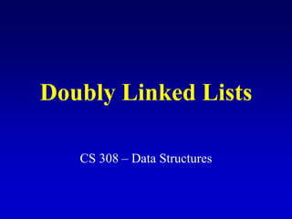 Doubly Linked Lists
CS 308 – Data Structures
 