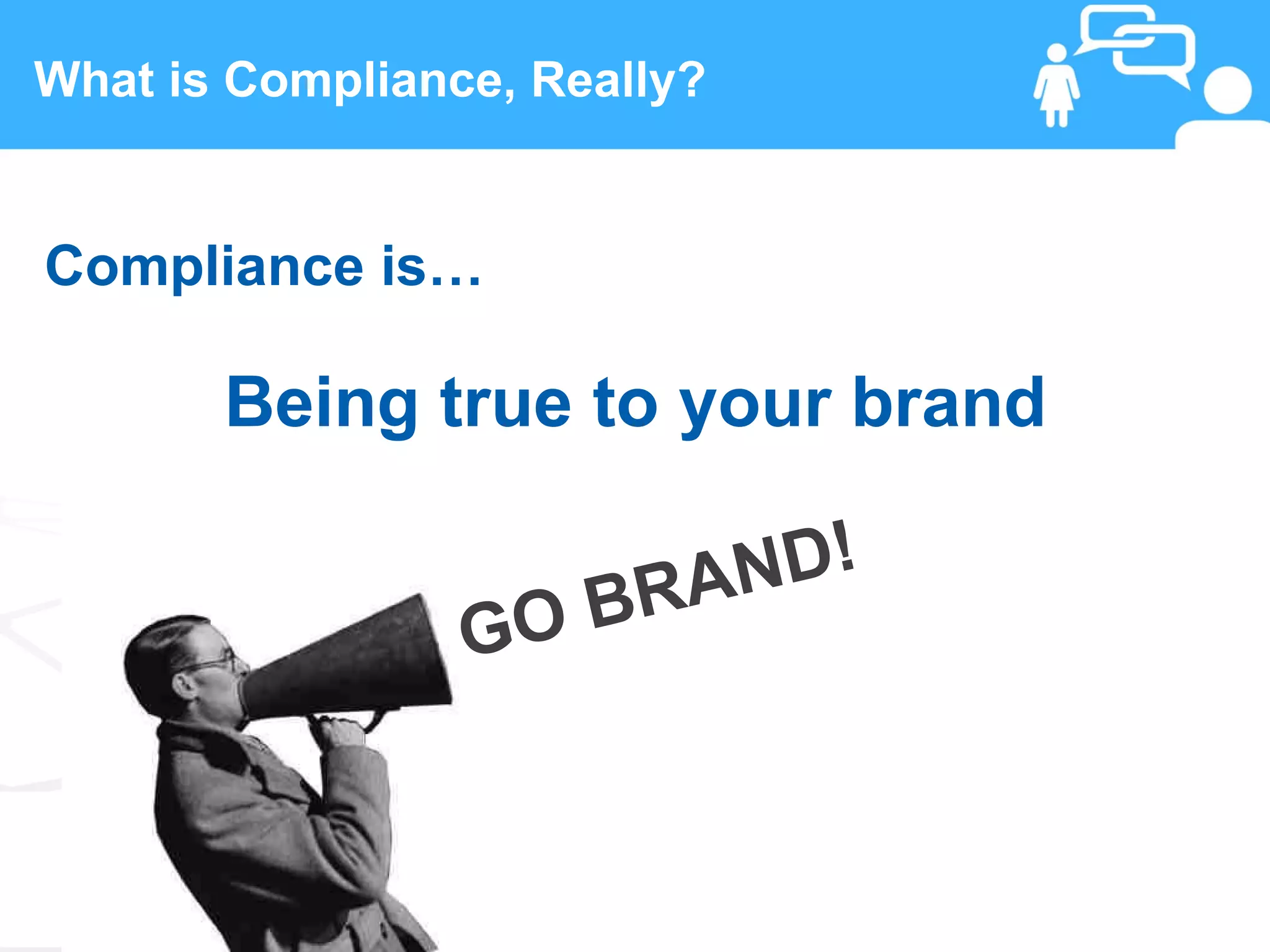What is Compliance, Really?


Compliance is…

       Being true to your brand

                    BRAND!
                 GO


 10                 www.linkedFA.com
 