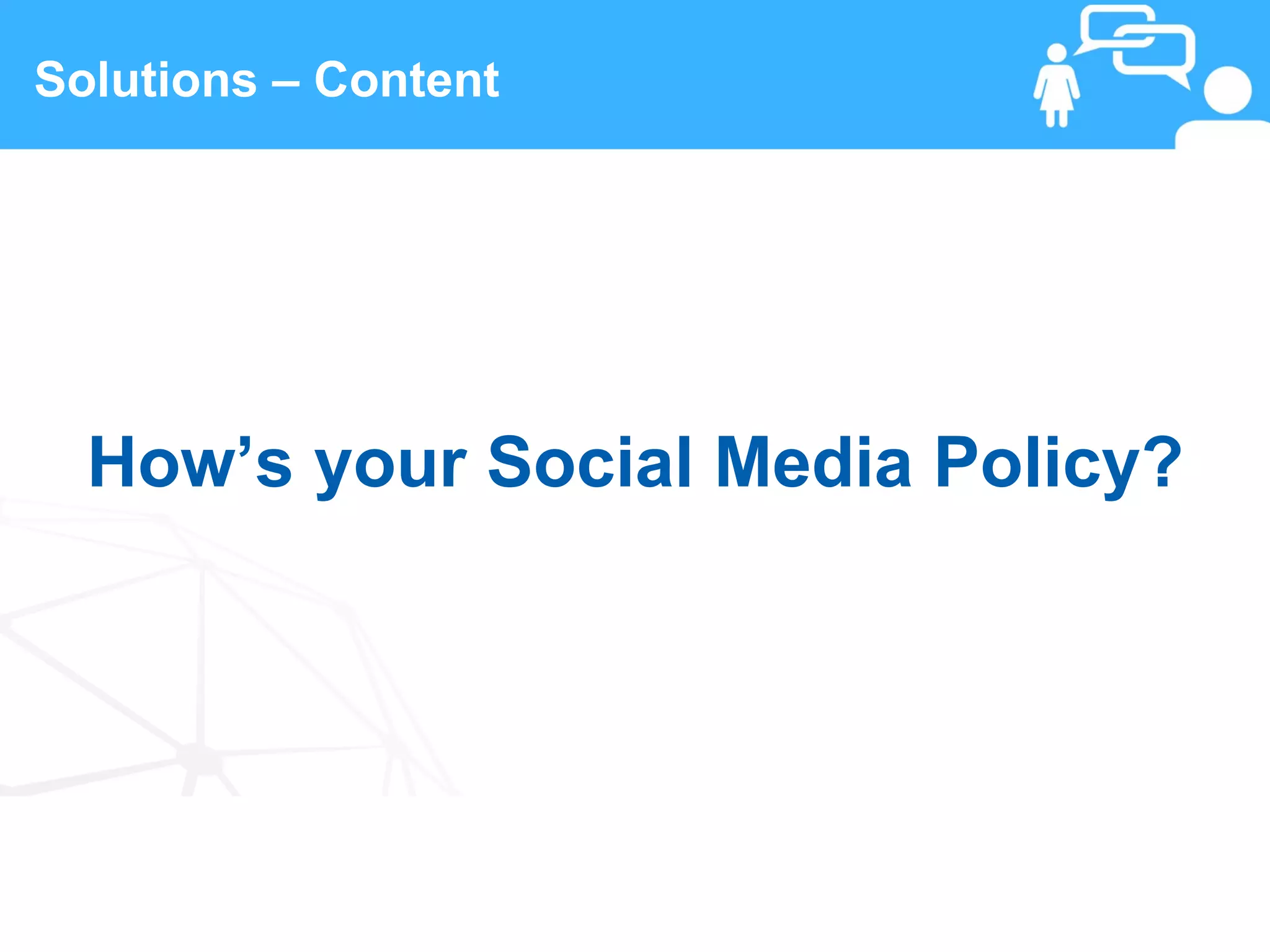 Solutions – Content




  How’s your Social Media Policy?




 18                   www.linkedFA.com
 