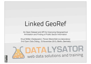 Linked GeoRef
An Open Dataset and API for Improving Geographical
Annotation and Finding of Public Sector Information
Knud Möller (Datalysator), Florian Marienfeld (Willhöft IT)
2nd Open Data Dialog, 19 November 2013, Berlin, Germany

S trOR
A LYns aAdTaining
DAT olutio n
web data s

 
