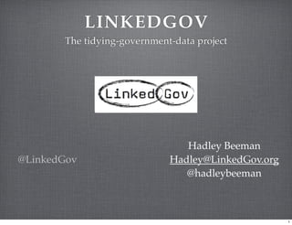 LINKEDGOV
       The tidying-government-data project




                                Hadley Beeman
@LinkedGov                   Hadley@LinkedGov.org
                                @hadleybeeman



                                                    1
 