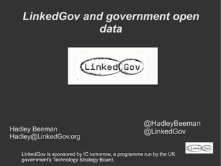 LinkedGov and government open
                data




                                                     @HadleyBeeman
Hadley Beeman                                        @LinkedGov
Hadley@LinkedGov.org

   LinkedGov is sponsored by IC tomorrow, a programme run by the UK
   government's Technology Strategy Board.
 