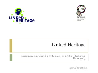 Linked Heritage
Koordinace standardů a technologií za účelem obohacení
Europeany
Alena Součková
 