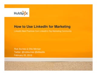 How to Use LinkedIn for Marketing
LinkedIn Best Practices from LinkedIn's Top Marketing Community




Rick Burnes & Ellie Mirman
Twitter: @rickburnes @ellieeille
February 25, 2010
 