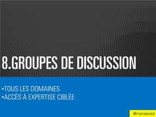 8.GROUPES DE DISCUSSION
•TOUS LES DOMAINES
•ACCÈS À EXPERTISE CIBLÉE

                            @marieeved
 