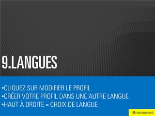9.LANGUES
•CLIQUEZ SUR MODIFIER LE PROFIL
•CRÉER VOTRE PROFIL DANS UNE AUTRE LANGUE
•HAUT À DROITE = CHOIX DE LANGUE
                                            @marieeved
 