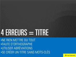 4 ERREURS = TITRE
•NE RIEN METTRE DU TOUT
•FAUTE D’ORTHOGRAPHE
•UTILISER ABRÉVIATIONS
•SE CRÉER UN TITRE SANS MOTS-CLÉS
                                    @marieeved
 