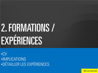 2. FORMATIONS /
EXPÉRIENCES
•CV
•IMPLICATIONS
•DÉTAILLER LES EXPÉRIENCES
                             @marieeved
 