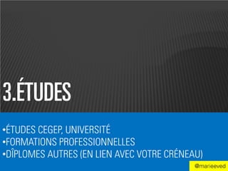 3.ÉTUDES
•ÉTUDES CEGEP, UNIVERSITÉ
•FORMATIONS PROFESSIONNELLES
•DÎPLOMES AUTRES (EN LIEN AVEC VOTRE CRÉNEAU)
                                           @marieeved
 