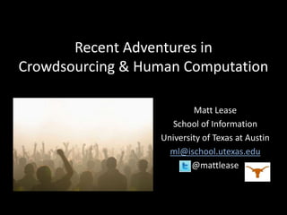 Adventures in Crowdsourcing:
Research at UT Austin & Beyond




               Matt Lease
          School of Information                  @mattlease

       University of Texas at Austin   ml@ischool.utexas.edu
 