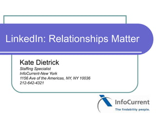 LinkedIn: Relationships Matter

   Kate Dietrick
   Staffing Specialist
   InfoCurrent-New York
   1156 Ave of the Americas, NY, NY 10036
   212-642-4321
 