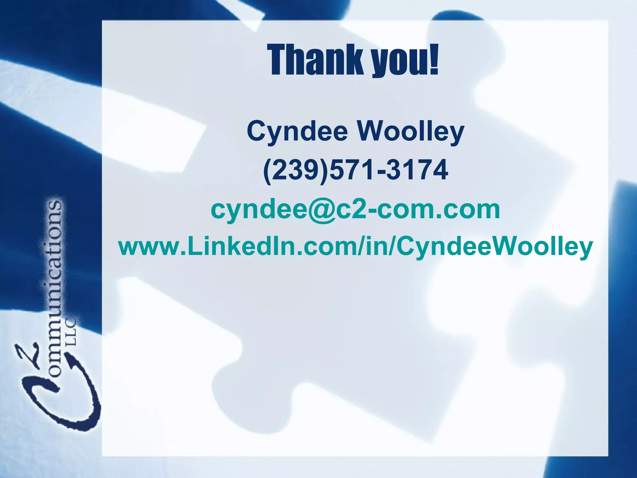 Thank you!
        Cyndee Woolley
         (239)571-3174
      cyndee@c2-com.com
www.LinkedIn.com/in/CyndeeWoolley
 