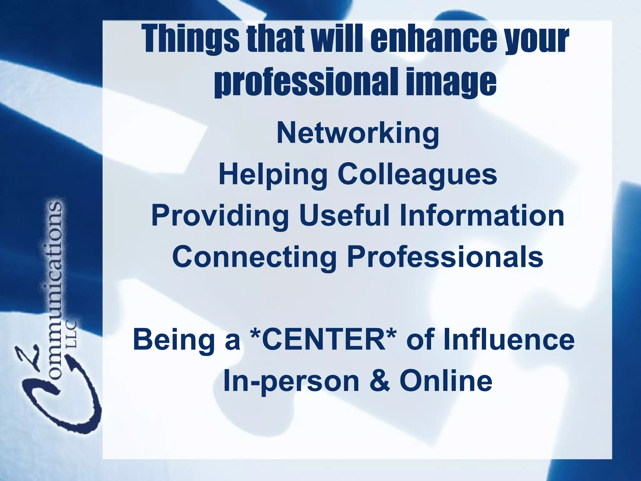 Things that will enhance your
    professional image
         Networking
     Helping Colleagues
 Providing Useful Information
  Connecting Professionals

Being a *CENTER* of Influence
      In-person & Online
 