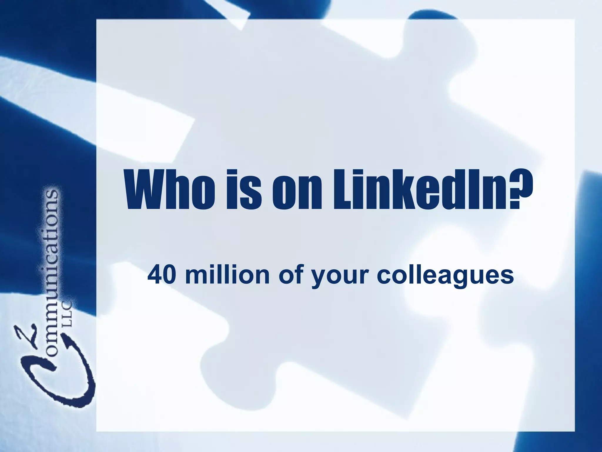 Who is on LinkedIn?
 40 million of your colleagues
 