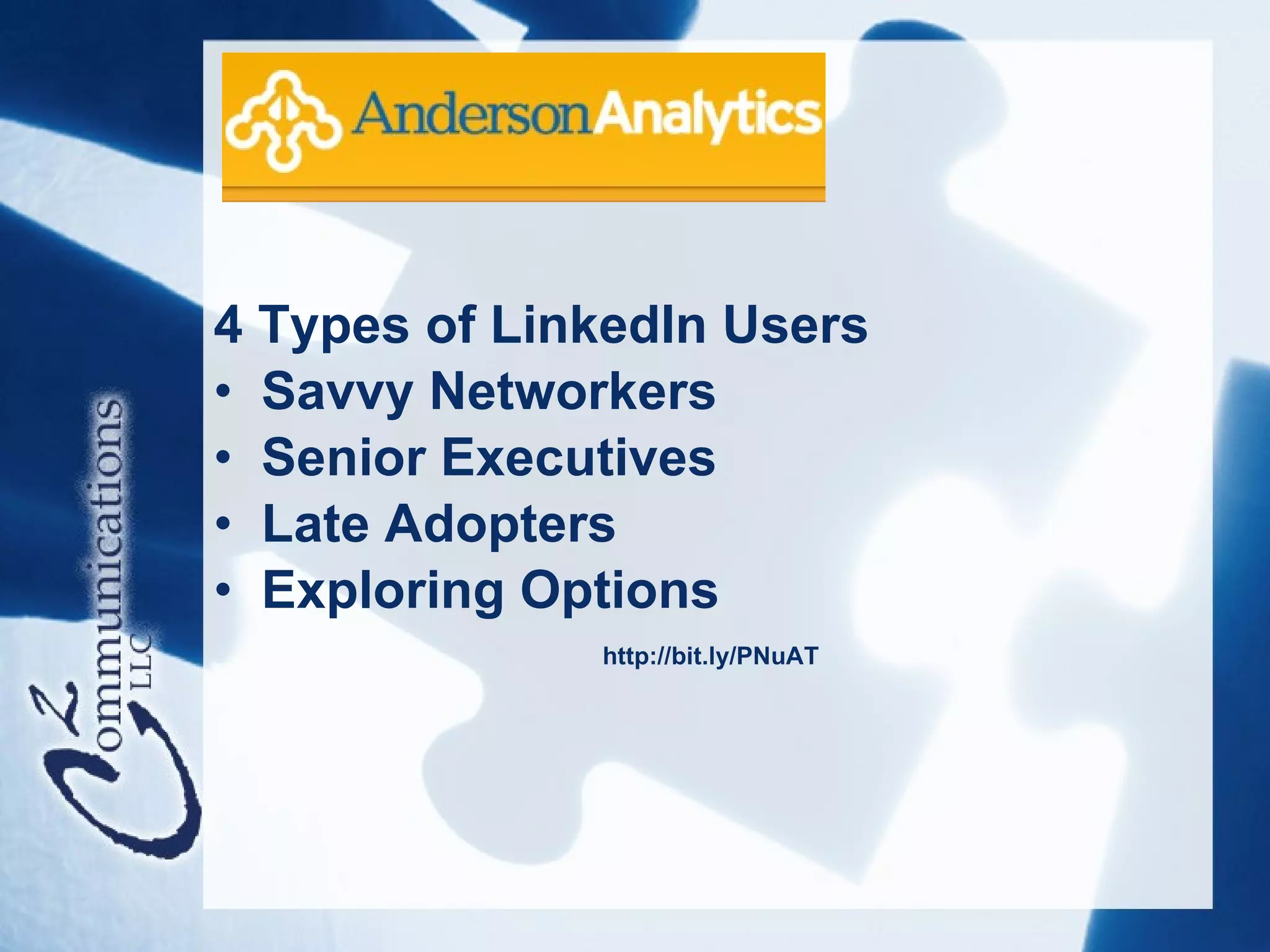 4 Types of LinkedIn Users
• Savvy Networkers
• Senior Executives
• Late Adopters
• Exploring Options
              http://bit.ly/PNuAT
 