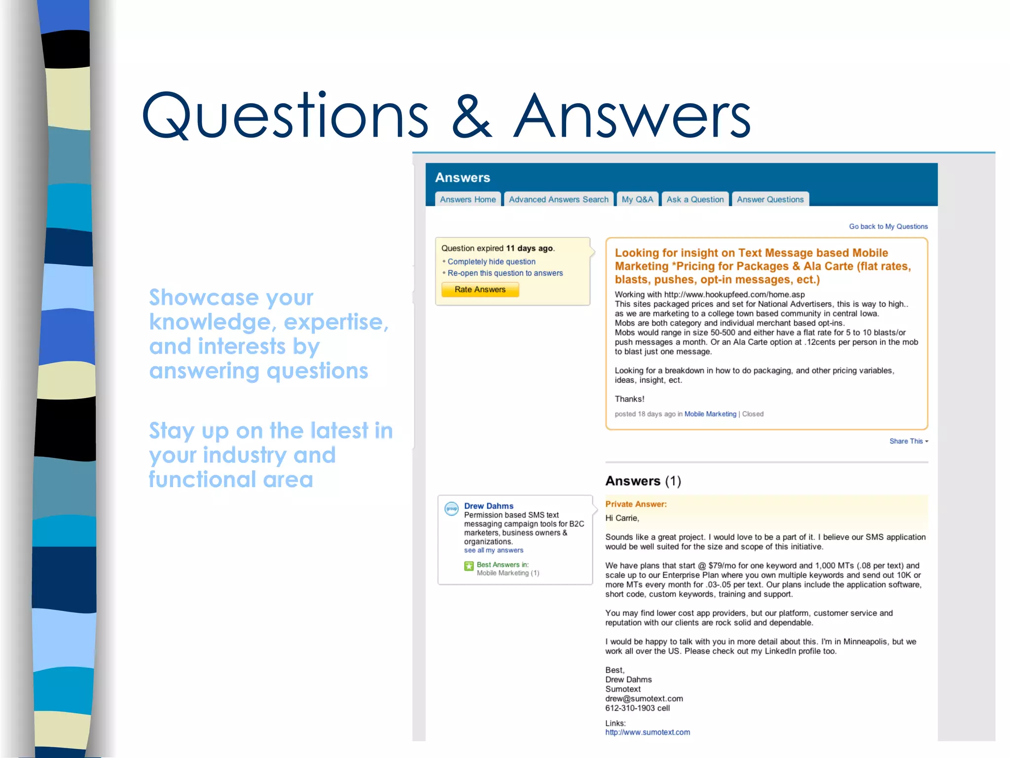 Questions & Answers   Showcase your knowledge, expertise, and interests by answering questions Stay up on the latest in your industry and functional area 