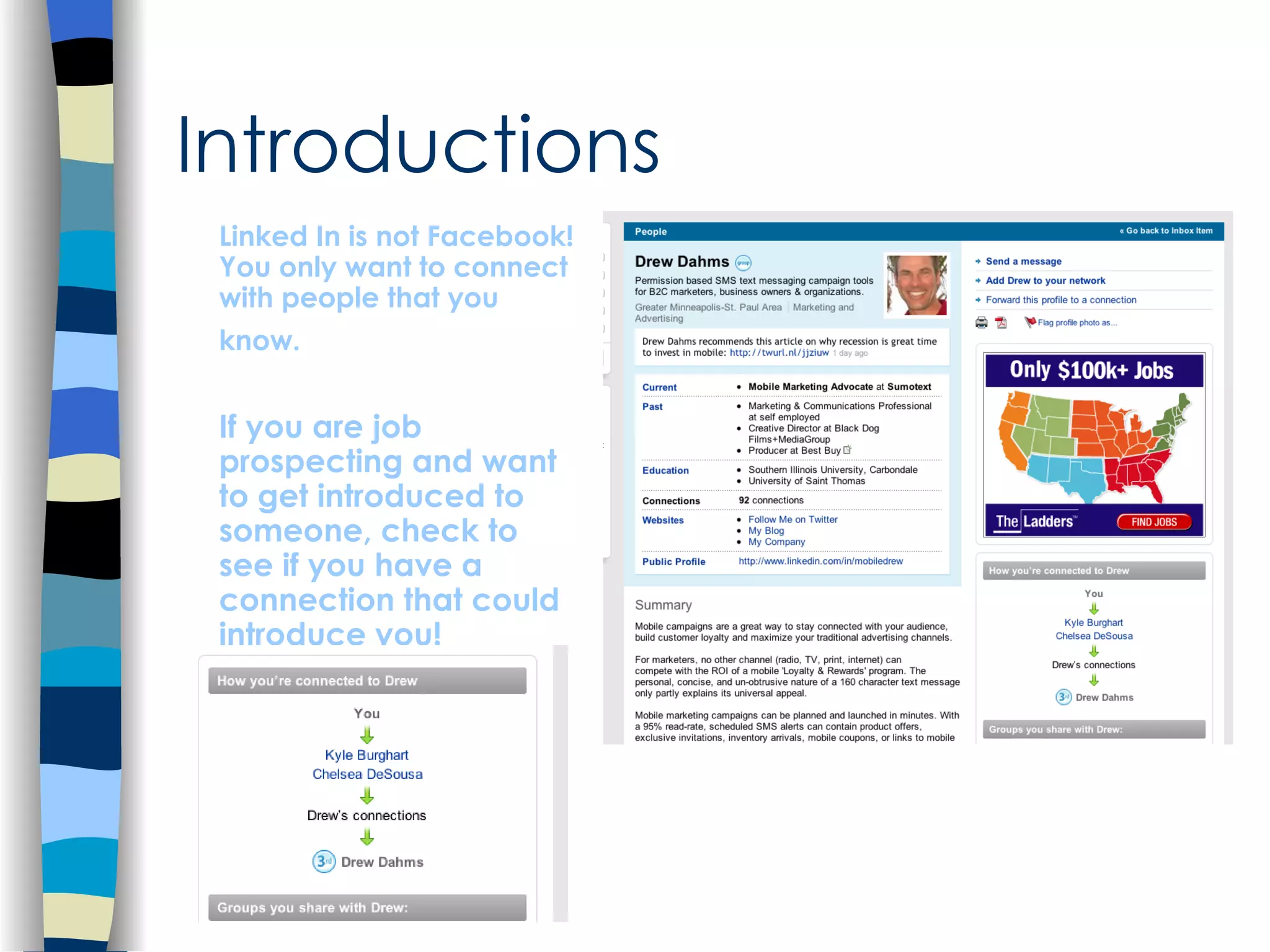 Introductions Linked In is not Facebook! You only want to connect with people that you know.   If you are job prospecting and want to get introduced to someone, check to see if you have a connection that could introduce you! 