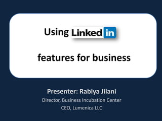 Using  features for business Presenter: RabiyaJilani Director, Business Incubation Center CEO, Lumenica LLC 