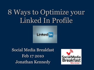 8 Ways to Optimize your Linked In Profile Social Media Breakfast Feb 17 2010 Jonathan Kennedy 