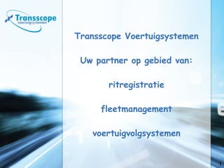 Transscope Voertuigsystemen Uw partner op gebied van: ritregistratie fleetmanagement voertuigvolgsystemen 