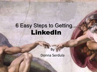 6 Easy Steps to Getting...LinkedIn By Donna Serdula 