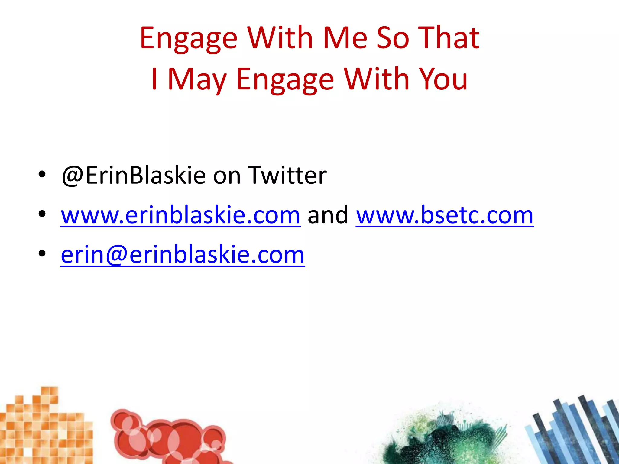 Engage With Me So That I May Engage With You@ErinBlaskie on Twitterwww.erinblaskie.com and www.bsetc.comerin@erinblaskie.com