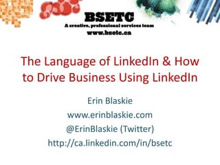 The Language of LinkedIn & How to Drive Business Using LinkedIn Erin Blaskie www.erinblaskie.com @ErinBlaskie (Twitter) http://ca.linkedin.com/in/bsetc 
